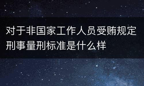 对于非国家工作人员受贿规定刑事量刑标准是什么样