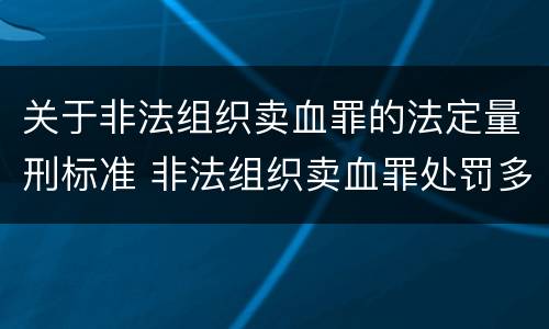 关于非法组织卖血罪的法定量刑标准 非法组织卖血罪处罚多少钱