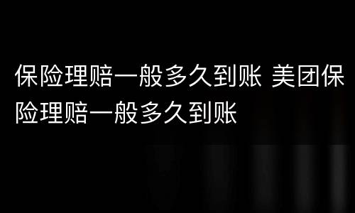 保险理赔一般多久到账 美团保险理赔一般多久到账