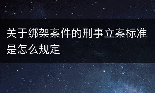 关于绑架案件的刑事立案标准是怎么规定