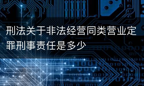 刑法关于非法经营同类营业定罪刑事责任是多少