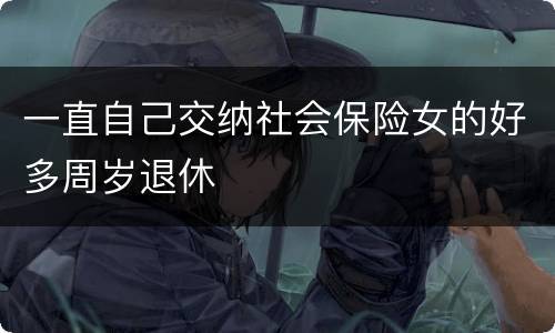 一直自己交纳社会保险女的好多周岁退休