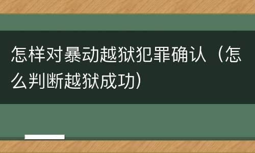 怎样对暴动越狱犯罪确认（怎么判断越狱成功）