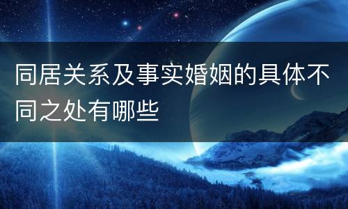 同居关系及事实婚姻的具体不同之处有哪些