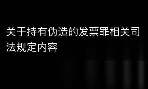 关于持有伪造的发票罪相关司法规定内容
