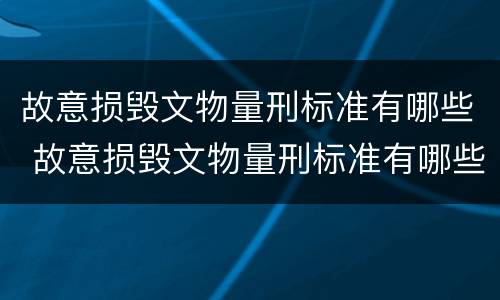 故意损毁文物量刑标准有哪些 故意损毁文物量刑标准有哪些案例