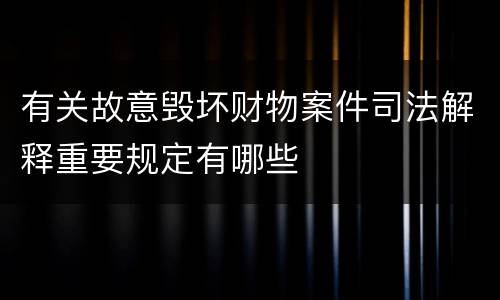 有关故意毁坏财物案件司法解释重要规定有哪些