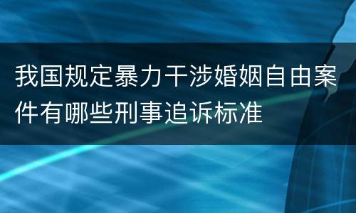 我国规定暴力干涉婚姻自由案件有哪些刑事追诉标准