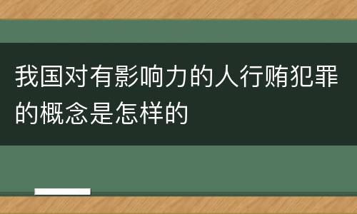 我国对有影响力的人行贿犯罪的概念是怎样的
