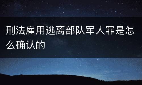 刑法雇用逃离部队军人罪是怎么确认的