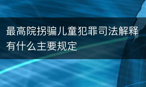 最高院拐骗儿童犯罪司法解释有什么主要规定