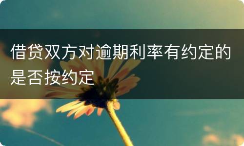 借贷双方对逾期利率有约定的是否按约定