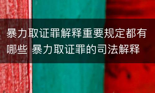 暴力取证罪解释重要规定都有哪些 暴力取证罪的司法解释