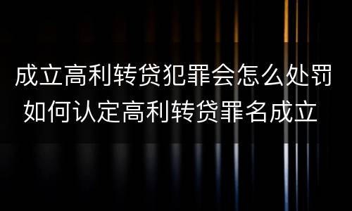 成立高利转贷犯罪会怎么处罚 如何认定高利转贷罪名成立