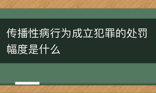 传播性病行为成立犯罪的处罚幅度是什么