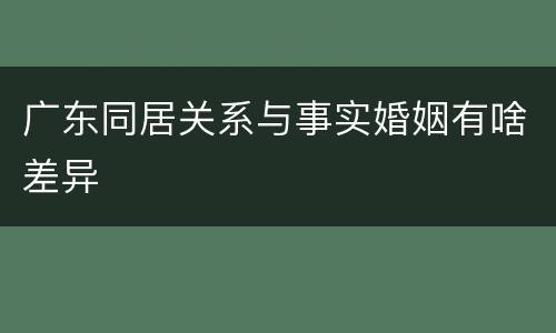 广东同居关系与事实婚姻有啥差异