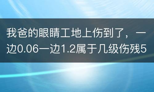 我爸的眼睛工地上伤到了，一边0.06一边1.2属于几级伤残53岁了能陪多少钱谢谢