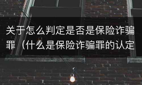 关于怎么判定是否是保险诈骗罪（什么是保险诈骗罪的认定）