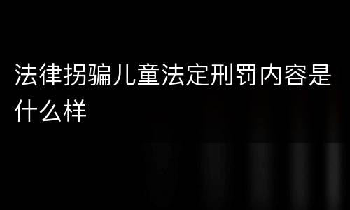 法律拐骗儿童法定刑罚内容是什么样