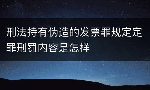 刑法持有伪造的发票罪规定定罪刑罚内容是怎样