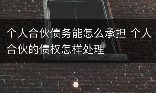 个人合伙债务能怎么承担 个人合伙的债权怎样处理