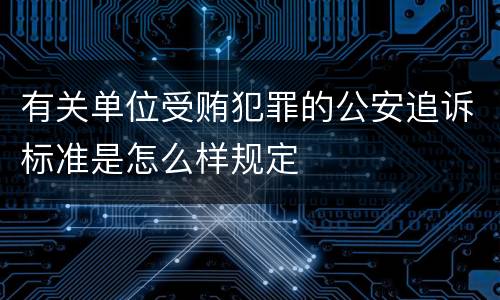 有关单位受贿犯罪的公安追诉标准是怎么样规定