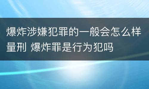 爆炸涉嫌犯罪的一般会怎么样量刑 爆炸罪是行为犯吗
