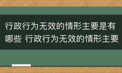 行政行为无效的情形主要是有哪些 行政行为无效的情形主要是有哪些类型