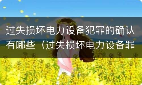 过失损坏电力设备犯罪的确认有哪些（过失损坏电力设备罪立案标准）