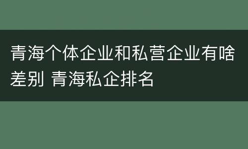 青海个体企业和私营企业有啥差别 青海私企排名