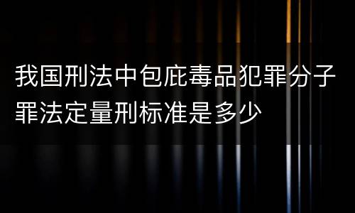 我国刑法中包庇毒品犯罪分子罪法定量刑标准是多少