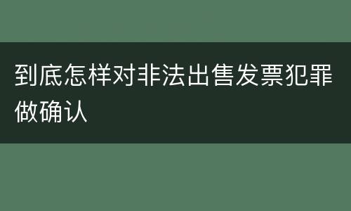 到底怎样对非法出售发票犯罪做确认