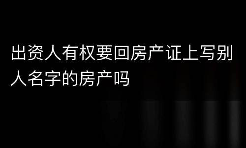 出资人有权要回房产证上写别人名字的房产吗