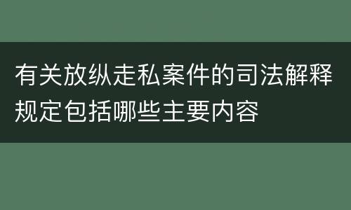 有关放纵走私案件的司法解释规定包括哪些主要内容