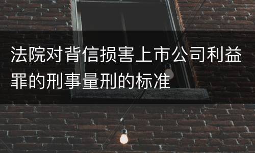 法院对背信损害上市公司利益罪的刑事量刑的标准