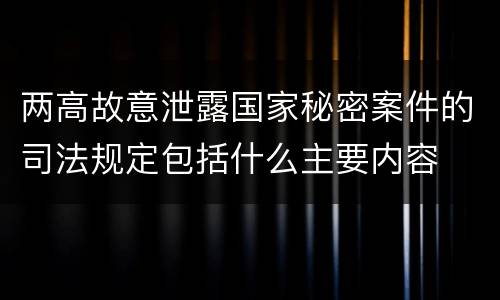 两高故意泄露国家秘密案件的司法规定包括什么主要内容