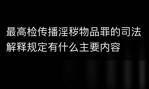 最高检传播淫秽物品罪的司法解释规定有什么主要内容