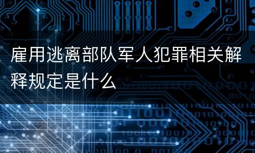 雇用逃离部队军人犯罪相关解释规定是什么