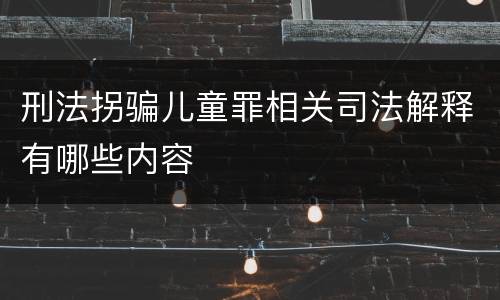 刑法拐骗儿童罪相关司法解释有哪些内容