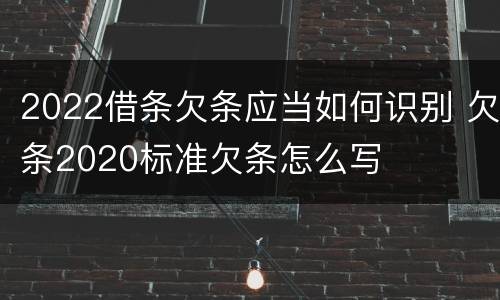 2022借条欠条应当如何识别 欠条2020标准欠条怎么写