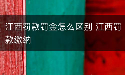 江西罚款罚金怎么区别 江西罚款缴纳