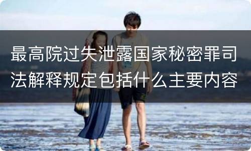 最高院过失泄露国家秘密罪司法解释规定包括什么主要内容