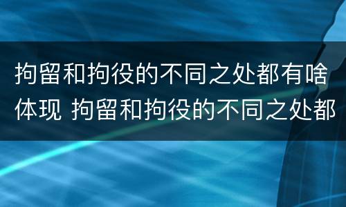 拘留和拘役的不同之处都有啥体现 拘留和拘役的不同之处都有啥体现呢