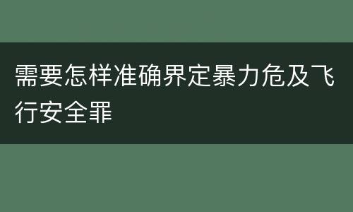 需要怎样准确界定暴力危及飞行安全罪