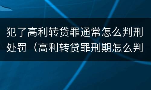 犯了高利转贷罪通常怎么判刑处罚（高利转贷罪刑期怎么判定的）