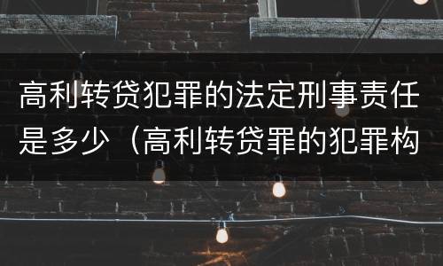 高利转贷犯罪的法定刑事责任是多少（高利转贷罪的犯罪构成）