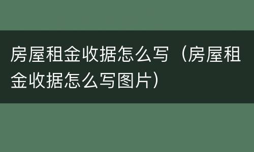 房屋租金收据怎么写（房屋租金收据怎么写图片）