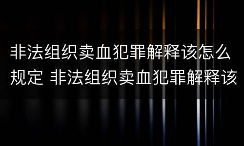 非法组织卖血犯罪解释该怎么规定 非法组织卖血犯罪解释该怎么规定的