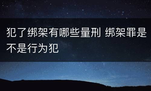 犯了绑架有哪些量刑 绑架罪是不是行为犯