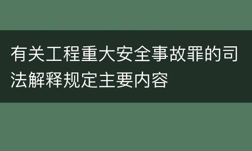 有关工程重大安全事故罪的司法解释规定主要内容